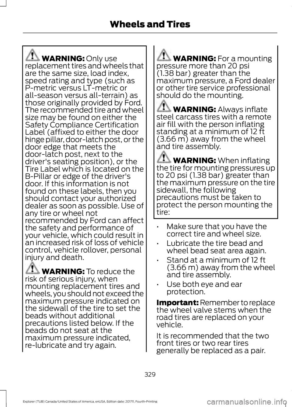 FORD EXPLORER 2018 Owners Manual WARNING: Only use
replacement tires and wheels that
are the same size, load index,
speed rating and type (such as
P-metric versus LT-metric or
all-season versus all-terrain) as
those originally provid FORD EXPLORER 2018 Owners Manual WARNING: Only use
replacement tires and wheels that
are the same size, load index,
speed rating and type (such as
P-metric versus LT-metric or
all-season versus all-terrain) as
those originally provid