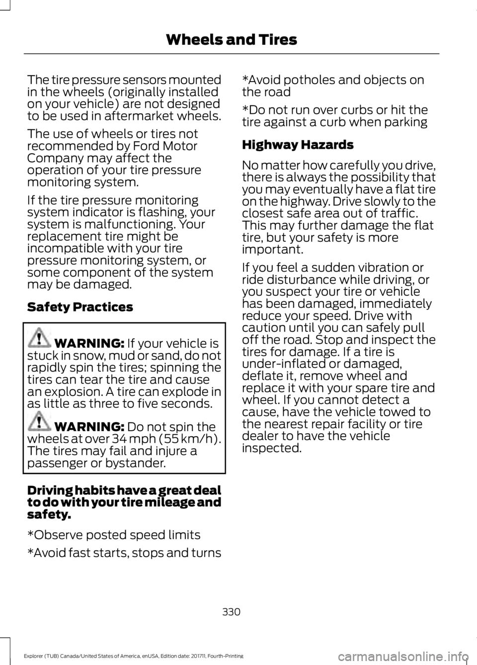 FORD EXPLORER 2018  Owners Manual The tire pressure sensors mounted
in the wheels (originally installed
on your vehicle) are not designed
to be used in aftermarket wheels.
The use of wheels or tires not
recommended by Ford Motor
Compa