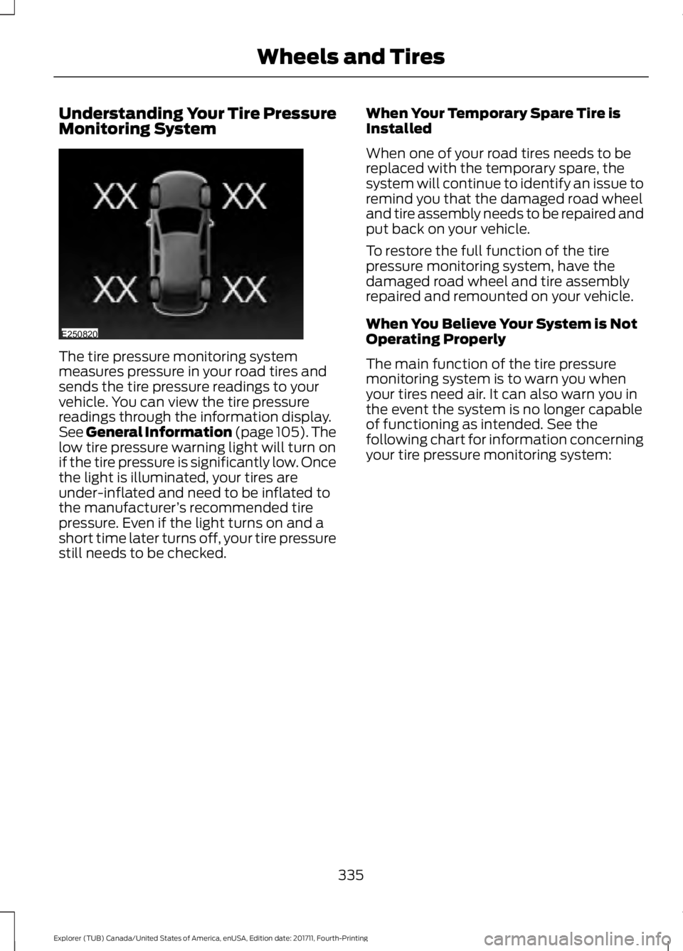 FORD EXPLORER 2018 Owners Manual Understanding Your Tire Pressure
Monitoring System
The tire pressure monitoring system
measures pressure in your road tires and
sends the tire pressure readings to your
vehicle. You can view the tire FORD EXPLORER 2018 Owners Manual Understanding Your Tire Pressure
Monitoring System
The tire pressure monitoring system
measures pressure in your road tires and
sends the tire pressure readings to your
vehicle. You can view the tire