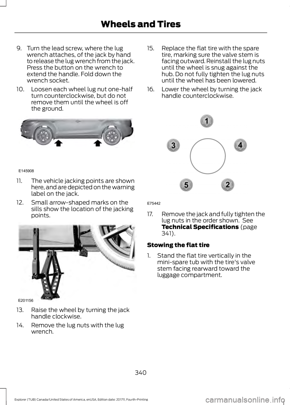 FORD EXPLORER 2018  Owners Manual 9. Turn the lead screw, where the lug
wrench attaches, of the jack by hand
to release the lug wrench from the jack.
Press the button on the wrench to
extend the handle. Fold down the
wrench socket.
10