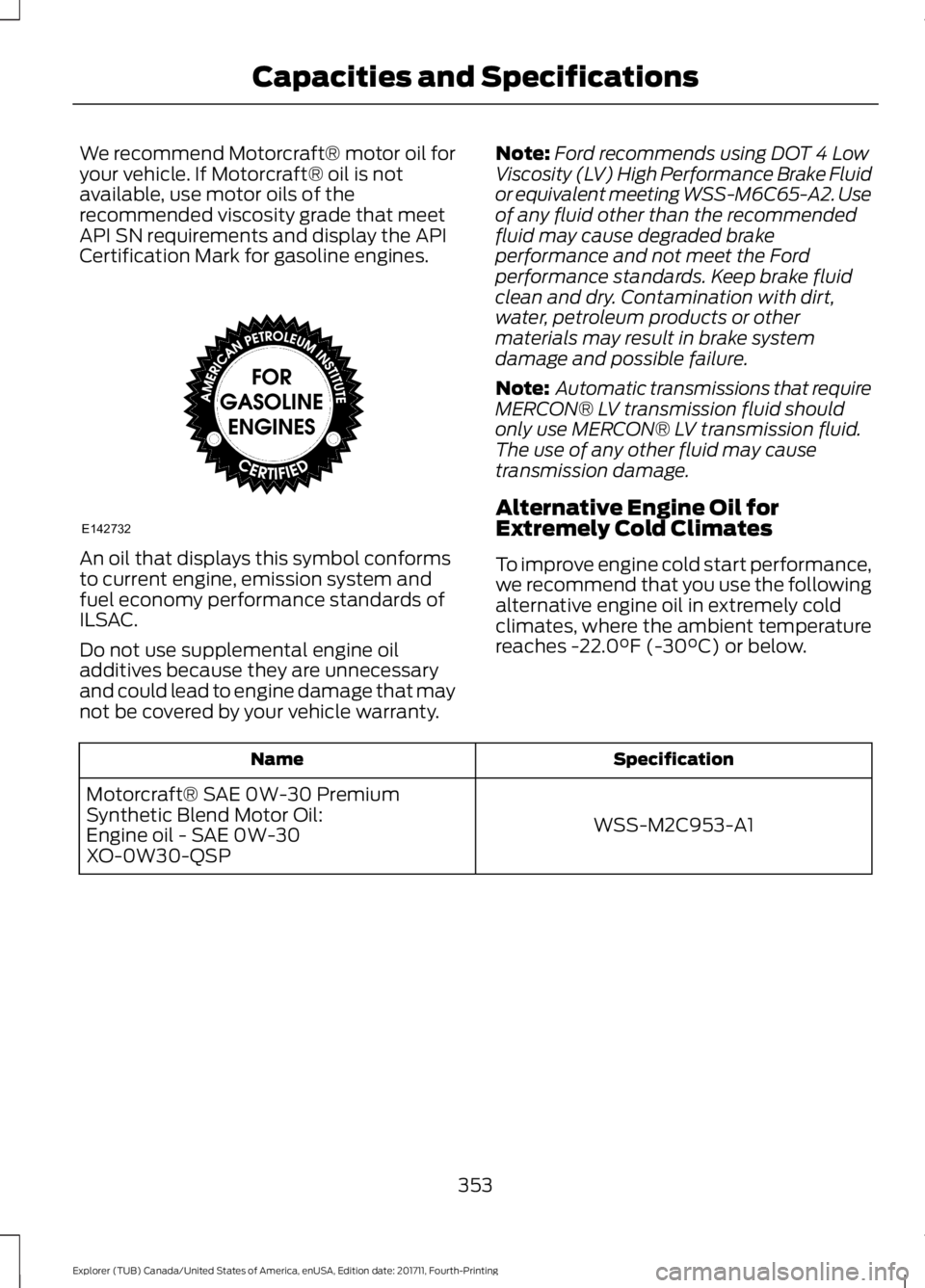 FORD EXPLORER 2018 Owners Manual We recommend Motorcraft® motor oil for
your vehicle. If Motorcraft® oil is not
available, use motor oils of the
recommended viscosity grade that meet
API SN requirements and display the API
Certific FORD EXPLORER 2018 Owners Manual We recommend Motorcraft® motor oil for
your vehicle. If Motorcraft® oil is not
available, use motor oils of the
recommended viscosity grade that meet
API SN requirements and display the API
Certific