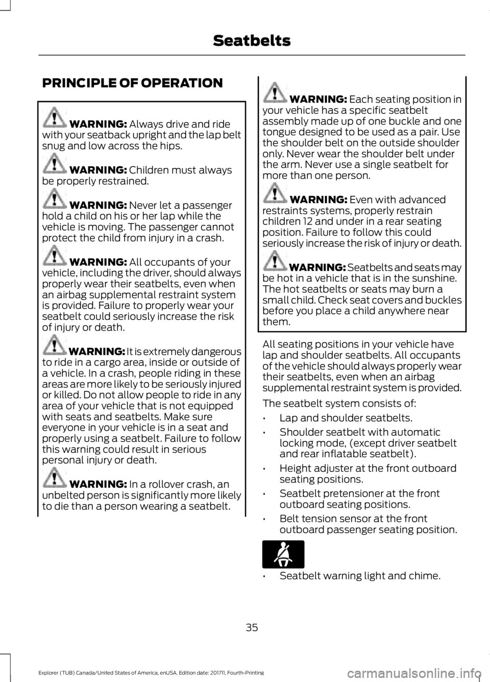 FORD EXPLORER 2018 Owners Guide PRINCIPLE OF OPERATION
WARNING: Always drive and ride
with your seatback upright and the lap belt
snug and low across the hips. WARNING:
Children must always
be properly restrained. WARNING:
Never l FORD EXPLORER 2018 Owners Guide PRINCIPLE OF OPERATION
WARNING: Always drive and ride
with your seatback upright and the lap belt
snug and low across the hips. WARNING:
Children must always
be properly restrained. WARNING:
Never l