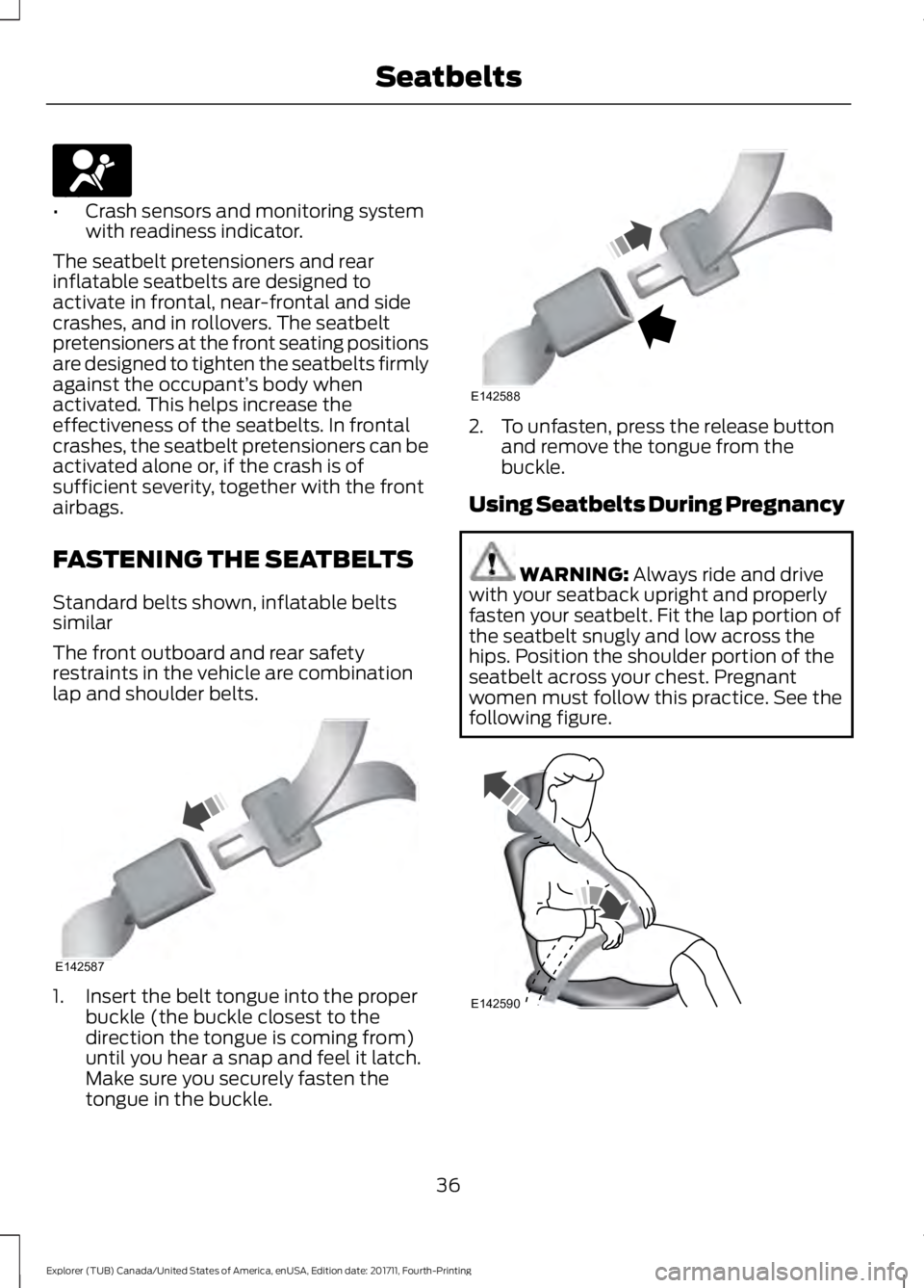 FORD EXPLORER 2018  Owners Manual •
Crash sensors and monitoring system
with readiness indicator.
The seatbelt pretensioners and rear
inflatable seatbelts are designed to
activate in frontal, near-frontal and side
crashes, and in ro