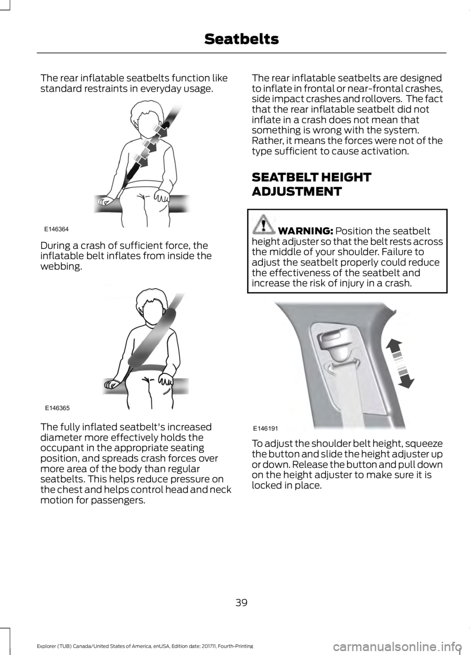 FORD EXPLORER 2018 Service Manual The rear inflatable seatbelts function like
standard restraints in everyday usage.
During a crash of sufficient force, the
inflatable belt inflates from inside the
webbing.
The fully inflated seatbelt FORD EXPLORER 2018 Service Manual The rear inflatable seatbelts function like
standard restraints in everyday usage.
During a crash of sufficient force, the
inflatable belt inflates from inside the
webbing.
The fully inflated seatbelt
