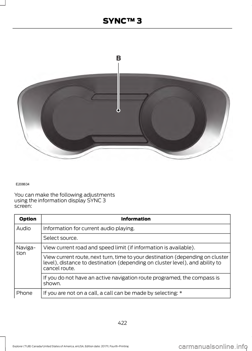 FORD EXPLORER 2018 Owners Manual You can make the following adjustments
using the information display SYNC 3
screen:
Information
Option
Information for current audio playing.
Audio
Select source.
View current road and speed limit (if FORD EXPLORER 2018 Owners Manual You can make the following adjustments
using the information display SYNC 3
screen:
Information
Option
Information for current audio playing.
Audio
Select source.
View current road and speed limit (if