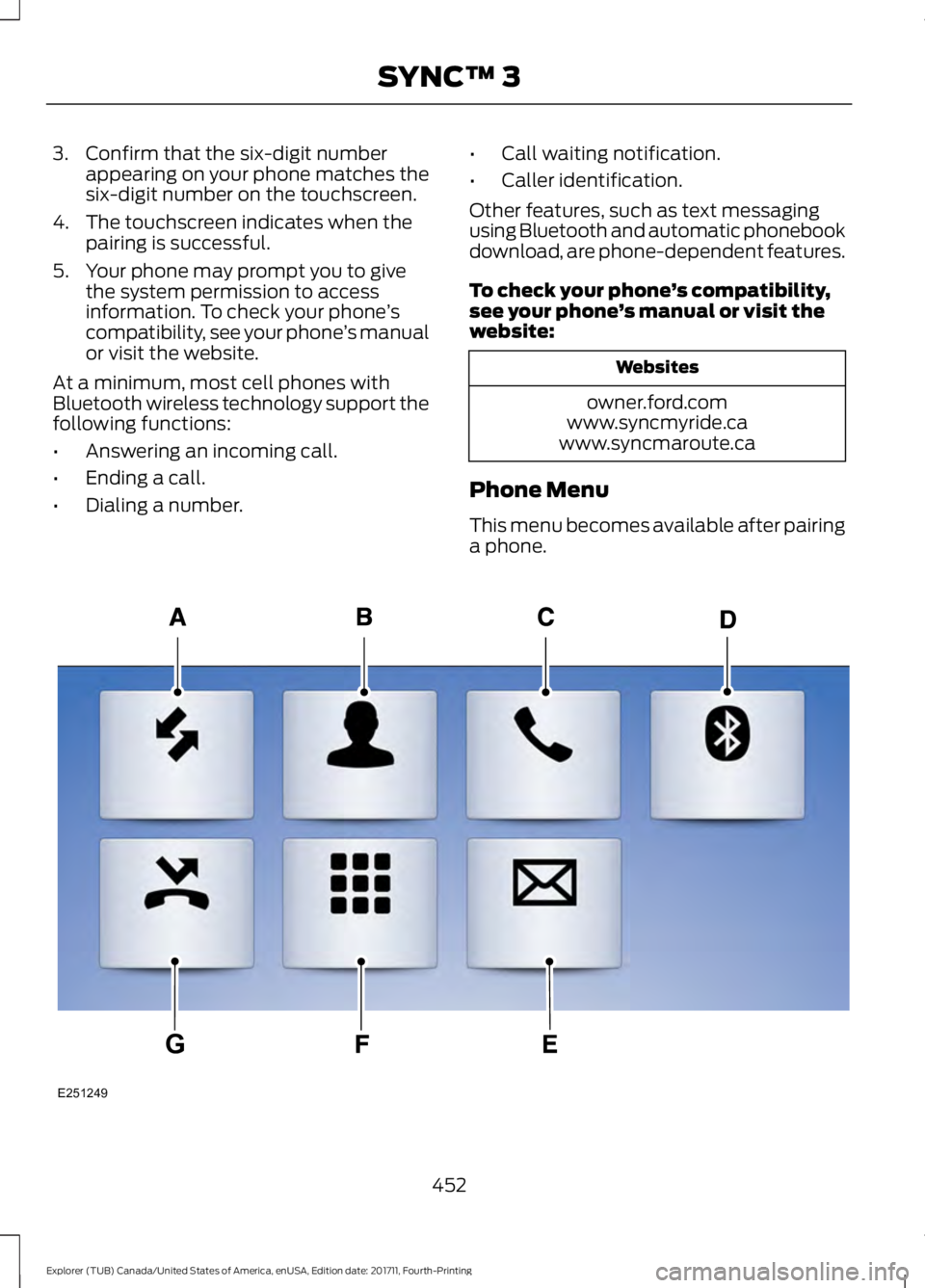 FORD EXPLORER 2018 Owners Manual 3. Confirm that the six-digit number
appearing on your phone matches the
six-digit number on the touchscreen.
4. The touchscreen indicates when the pairing is successful.
5. Your phone may prompt you FORD EXPLORER 2018 Owners Manual 3. Confirm that the six-digit number
appearing on your phone matches the
six-digit number on the touchscreen.
4. The touchscreen indicates when the pairing is successful.
5. Your phone may prompt you