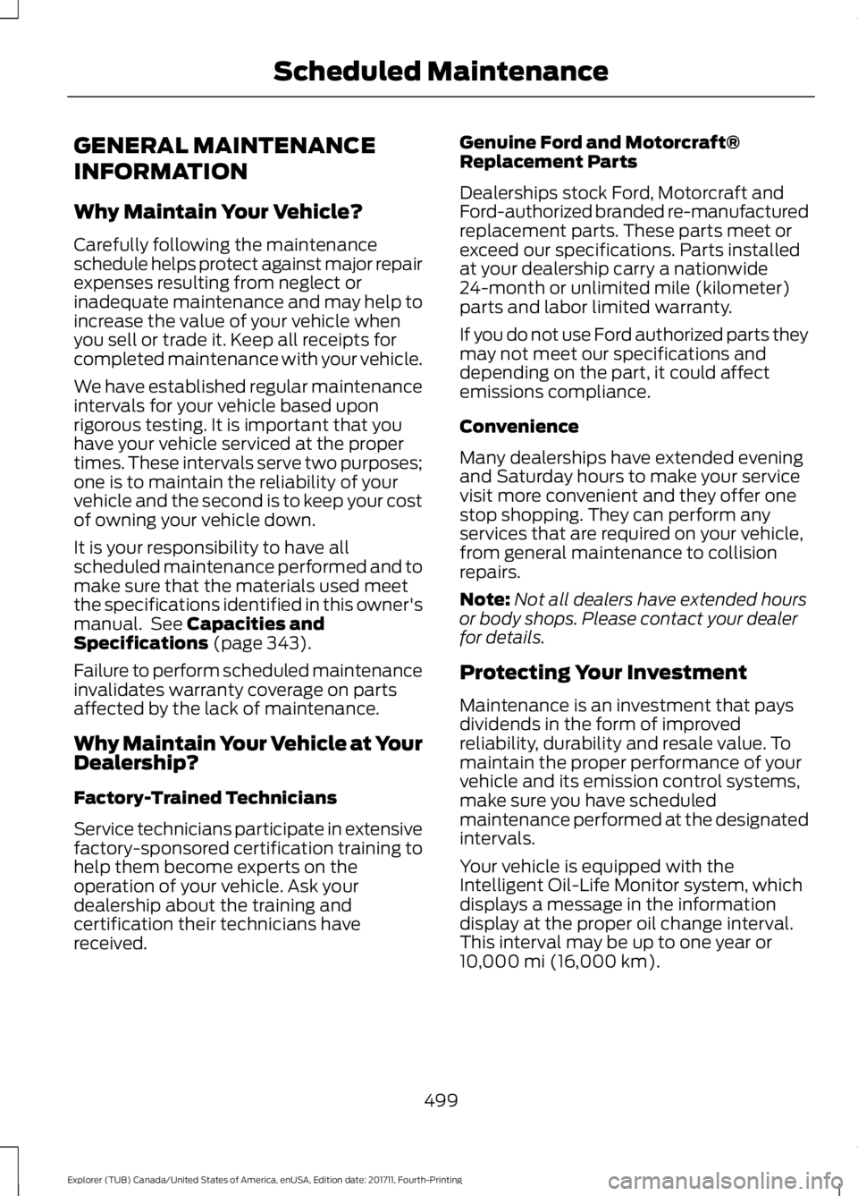 FORD EXPLORER 2018 Owners Manual GENERAL MAINTENANCE
INFORMATION
Why Maintain Your Vehicle?
Carefully following the maintenance
schedule helps protect against major repair
expenses resulting from neglect or
inadequate maintenance and FORD EXPLORER 2018 Owners Manual GENERAL MAINTENANCE
INFORMATION
Why Maintain Your Vehicle?
Carefully following the maintenance
schedule helps protect against major repair
expenses resulting from neglect or
inadequate maintenance and