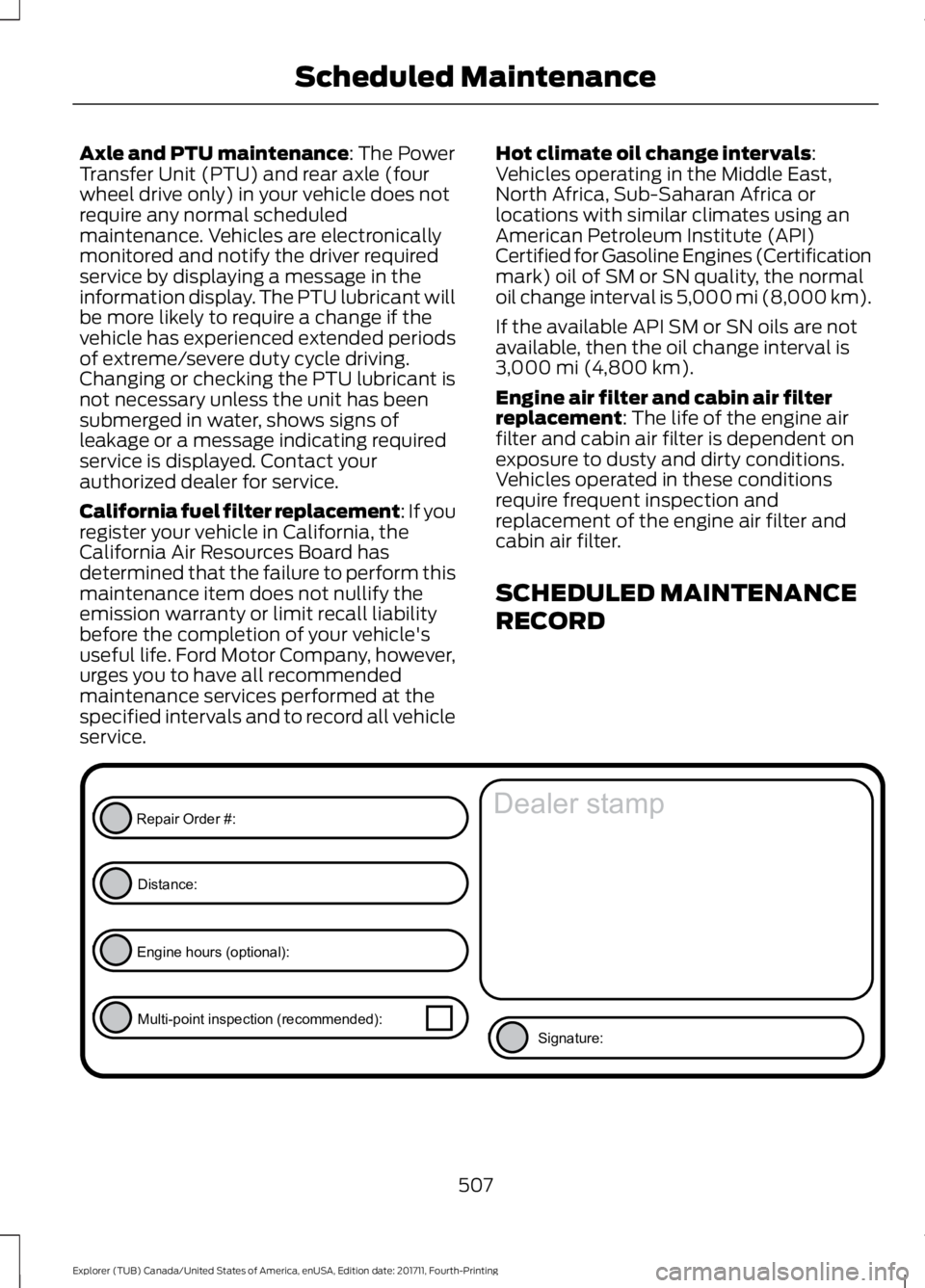 FORD EXPLORER 2018  Owners Manual Axle and PTU maintenance: The Power
Transfer Unit (PTU) and rear axle (four
wheel drive only) in your vehicle does not
require any normal scheduled
maintenance. Vehicles are electronically
monitored a