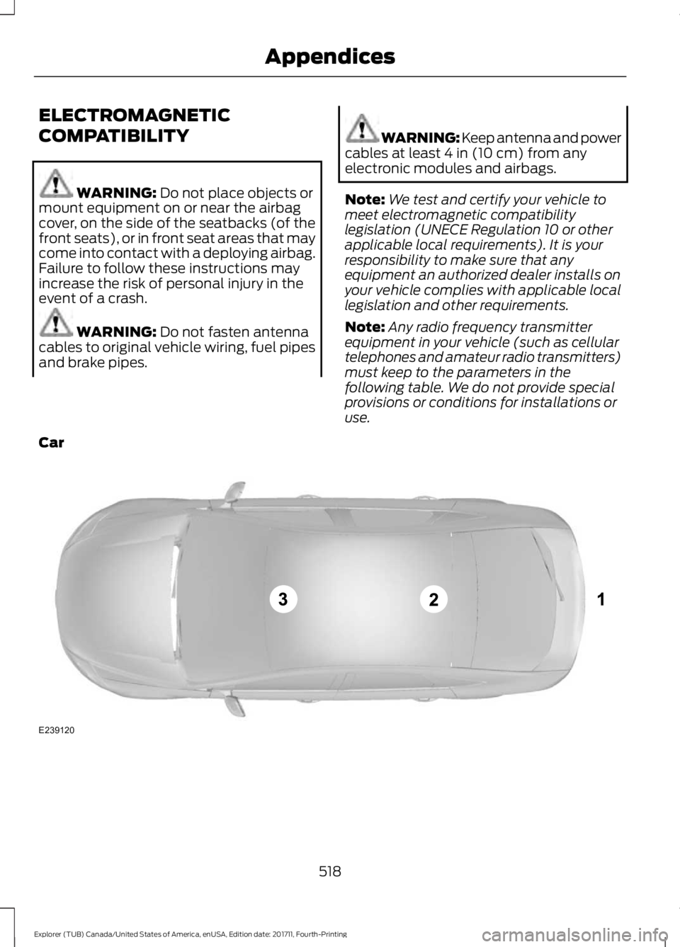 FORD EXPLORER 2018 Owners Manual ELECTROMAGNETIC
COMPATIBILITY
WARNING: Do not place objects or
mount equipment on or near the airbag
cover, on the side of the seatbacks (of the
front seats), or in front seat areas that may
come into FORD EXPLORER 2018 Owners Manual ELECTROMAGNETIC
COMPATIBILITY
WARNING: Do not place objects or
mount equipment on or near the airbag
cover, on the side of the seatbacks (of the
front seats), or in front seat areas that may
come into