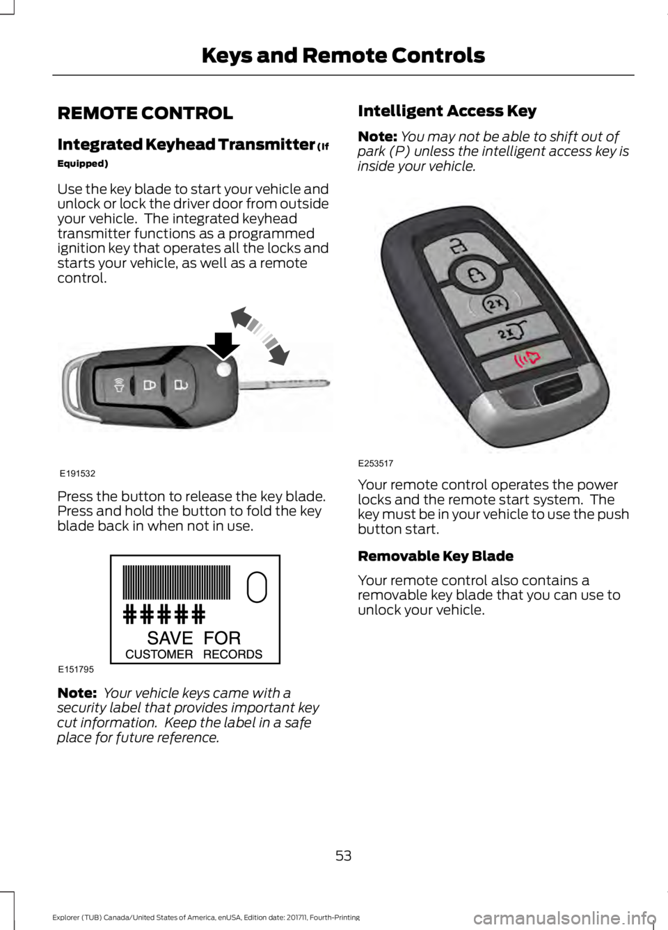 FORD EXPLORER 2018  Owners Manual REMOTE CONTROL
Integrated Keyhead Transmitter (If
Equipped)
Use the key blade to start your vehicle and
unlock or lock the driver door from outside
your vehicle.  The integrated keyhead
transmitter fu