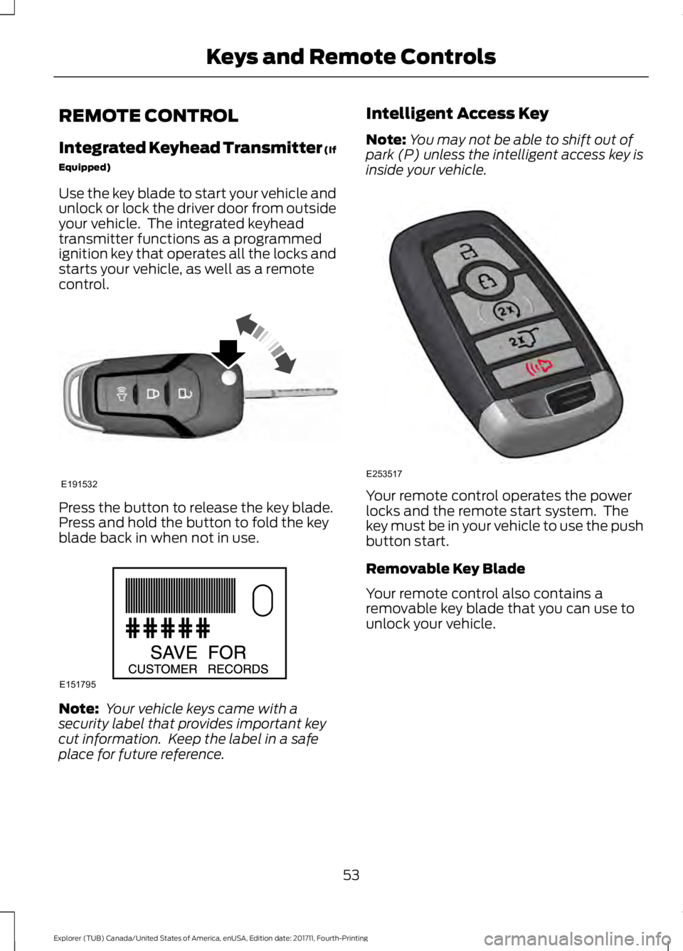 FORD EXPLORER 2018 Workshop Manual REMOTE CONTROL
Integrated Keyhead Transmitter (If
Equipped)
Use the key blade to start your vehicle and
unlock or lock the driver door from outside
your vehicle. The integrated keyhead
transmitter fu FORD EXPLORER 2018 Workshop Manual REMOTE CONTROL
Integrated Keyhead Transmitter (If
Equipped)
Use the key blade to start your vehicle and
unlock or lock the driver door from outside
your vehicle. The integrated keyhead
transmitter fu