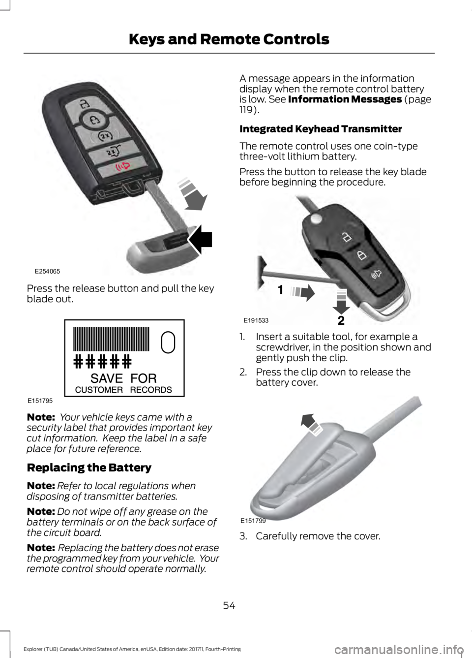 FORD EXPLORER 2018  Owners Manual Press the release button and pull the key
blade out.
Note:
 Your vehicle keys came with a
security label that provides important key
cut information.  Keep the label in a safe
place for future referen