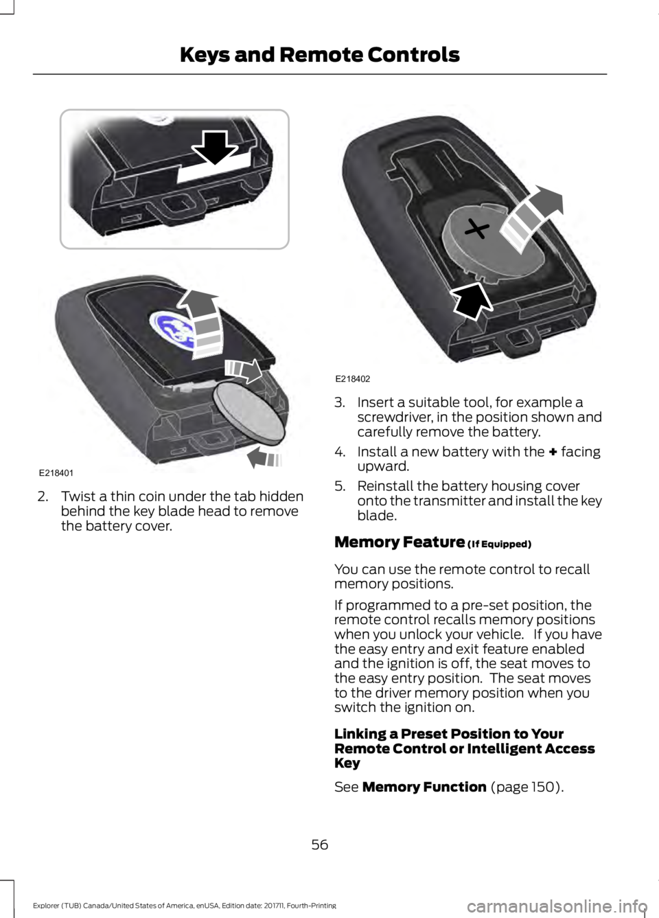 FORD EXPLORER 2018 Workshop Manual 2. Twist a thin coin under the tab hidden
behind the key blade head to remove
the battery cover. 3. Insert a suitable tool, for example a
screwdriver, in the position shown and
carefully remove the ba FORD EXPLORER 2018 Workshop Manual 2. Twist a thin coin under the tab hidden
behind the key blade head to remove
the battery cover. 3. Insert a suitable tool, for example a
screwdriver, in the position shown and
carefully remove the ba