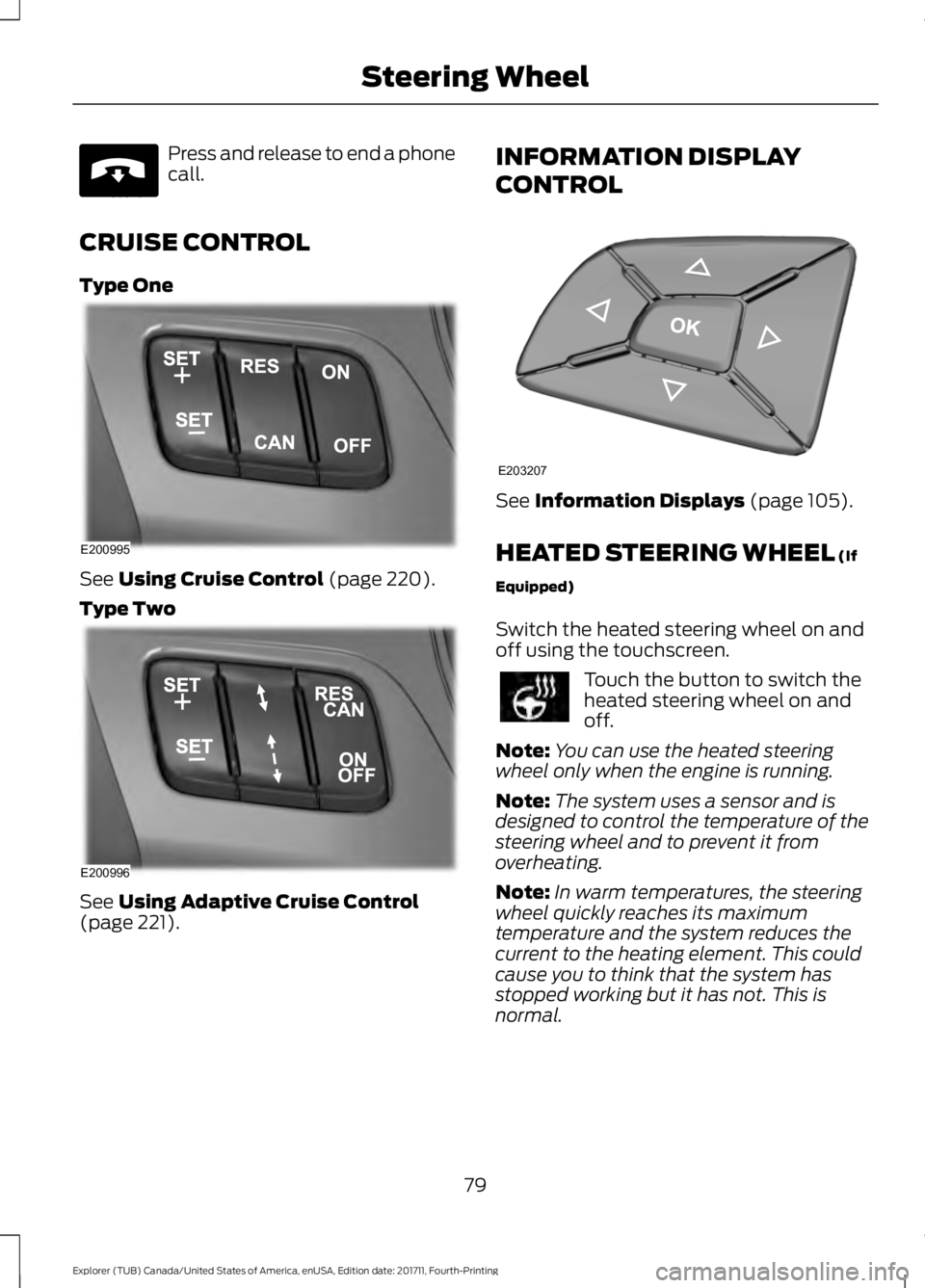 FORD EXPLORER 2018  Owners Manual Press and release to end a phone
call.
CRUISE CONTROL
Type One See Using Cruise Control (page 220).
Type Two See 
Using Adaptive Cruise Control
(page 221). INFORMATION DISPLAY
CONTROL
See 
Information