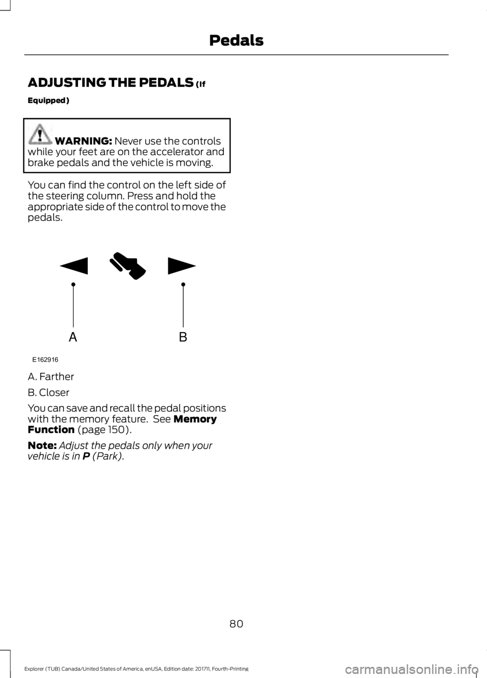 FORD EXPLORER 2018 Manual Online ADJUSTING THE PEDALS (If
Equipped) WARNING:
Never use the controls
while your feet are on the accelerator and
brake pedals and the vehicle is moving.
You can find the control on the left side of
the FORD EXPLORER 2018 Manual Online ADJUSTING THE PEDALS (If
Equipped) WARNING:
Never use the controls
while your feet are on the accelerator and
brake pedals and the vehicle is moving.
You can find the control on the left side of
the