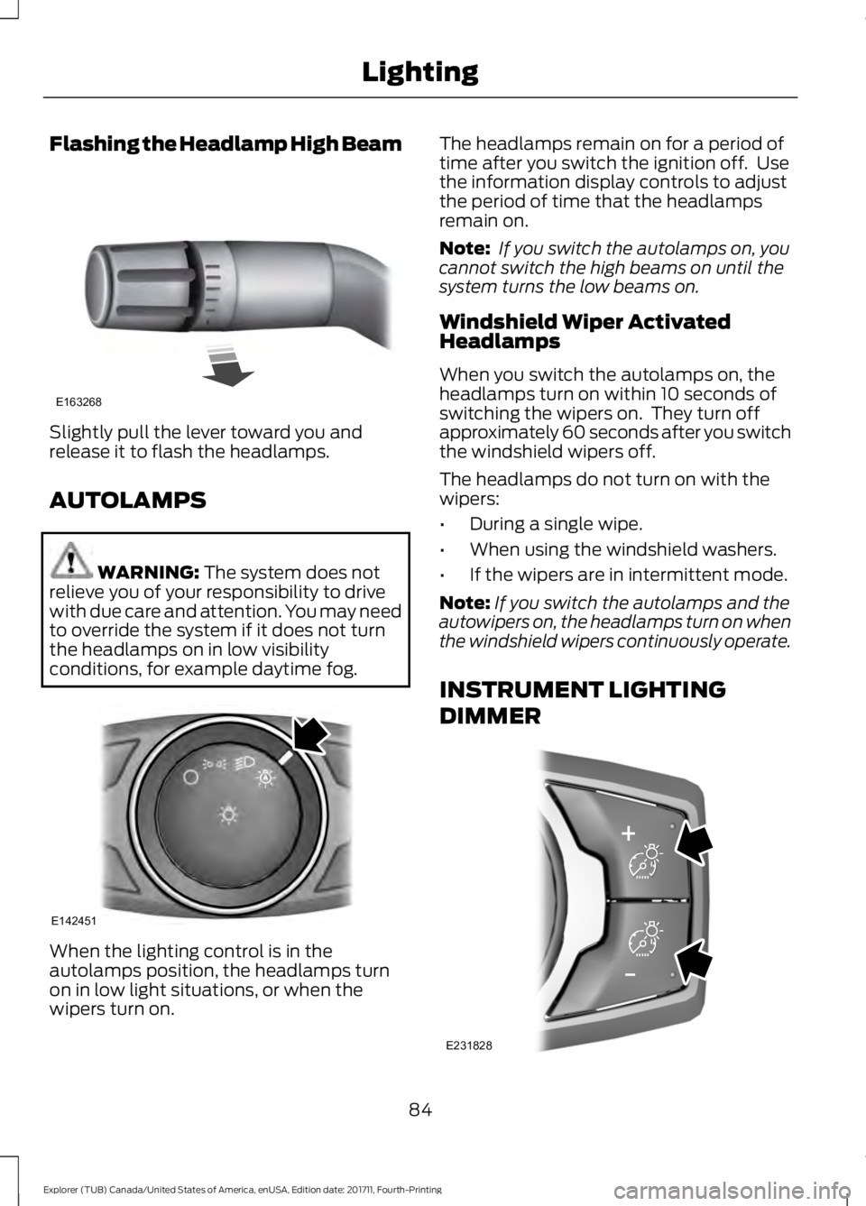 FORD EXPLORER 2018 Manual Online Flashing the Headlamp High Beam
Slightly pull the lever toward you and
release it to flash the headlamps.
AUTOLAMPS
WARNING: The system does not
relieve you of your responsibility to drive
with due ca FORD EXPLORER 2018 Manual Online Flashing the Headlamp High Beam
Slightly pull the lever toward you and
release it to flash the headlamps.
AUTOLAMPS
WARNING: The system does not
relieve you of your responsibility to drive
with due ca