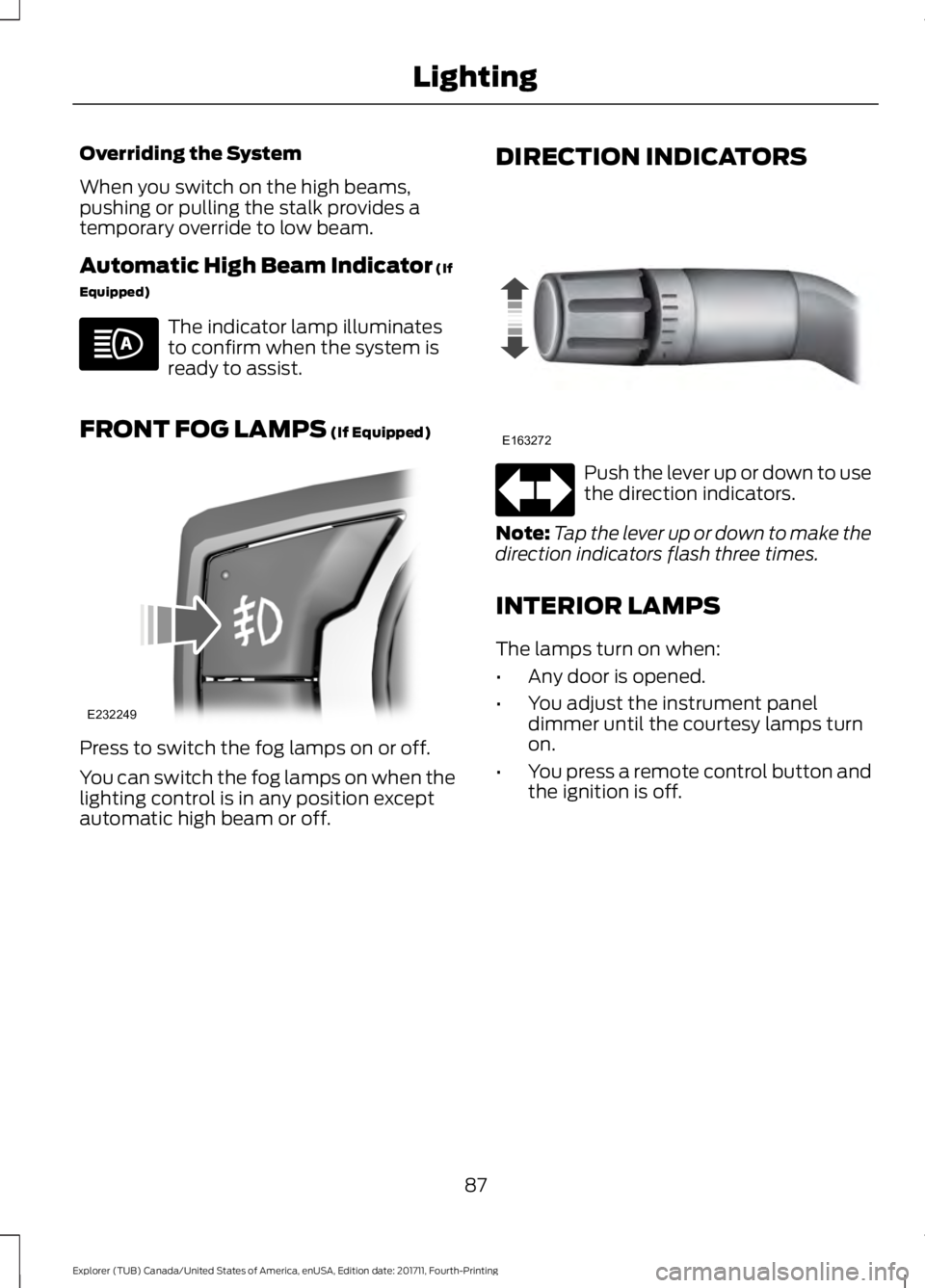 FORD EXPLORER 2018 Manual Online Overriding the System
When you switch on the high beams,
pushing or pulling the stalk provides a
temporary override to low beam.
Automatic High Beam Indicator (If
Equipped) The indicator lamp illumina FORD EXPLORER 2018 Manual Online Overriding the System
When you switch on the high beams,
pushing or pulling the stalk provides a
temporary override to low beam.
Automatic High Beam Indicator (If
Equipped) The indicator lamp illumina
