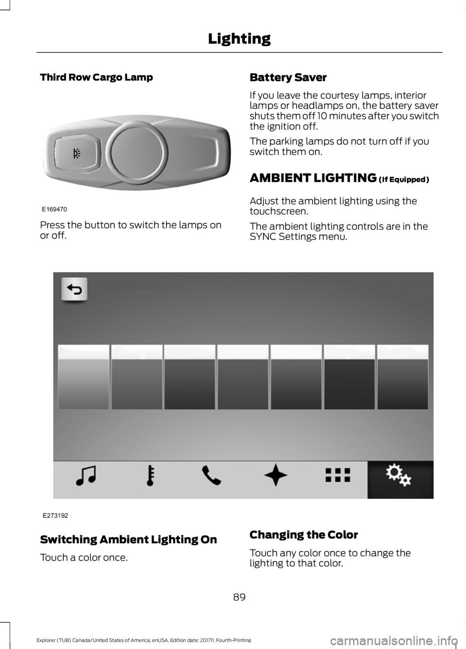 FORD EXPLORER 2018  Owners Manual Third Row Cargo Lamp
Press the button to switch the lamps on
or off.
Battery Saver
If you leave the courtesy lamps, interior
lamps or headlamps on, the battery saver
shuts them off 10 minutes after yo