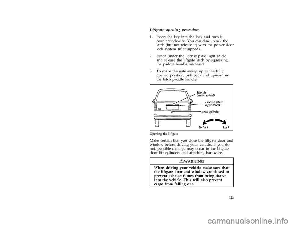 FORD AEROSTAR 1996 1.G Owners Manual 123
*
[FV04301(ALL)01/89]
Liftgate opening procedure
[FV04401(ALL)07/95]
1. Insert the key into the lock and turn it
counterclockwise. You can also unlock the
latch (but not release it) with the power