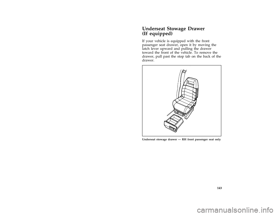 FORD AEROSTAR 1996 1.G Owners Manual 143
%*
[FV49400(ALL)03/91]
Underseat Stowage Drawer
(If equipped)
[FV49500(ALL)03/95]
If your vehicle is equipped with the front
passenger seat drawer, open it by moving the
latch lever upward and pul