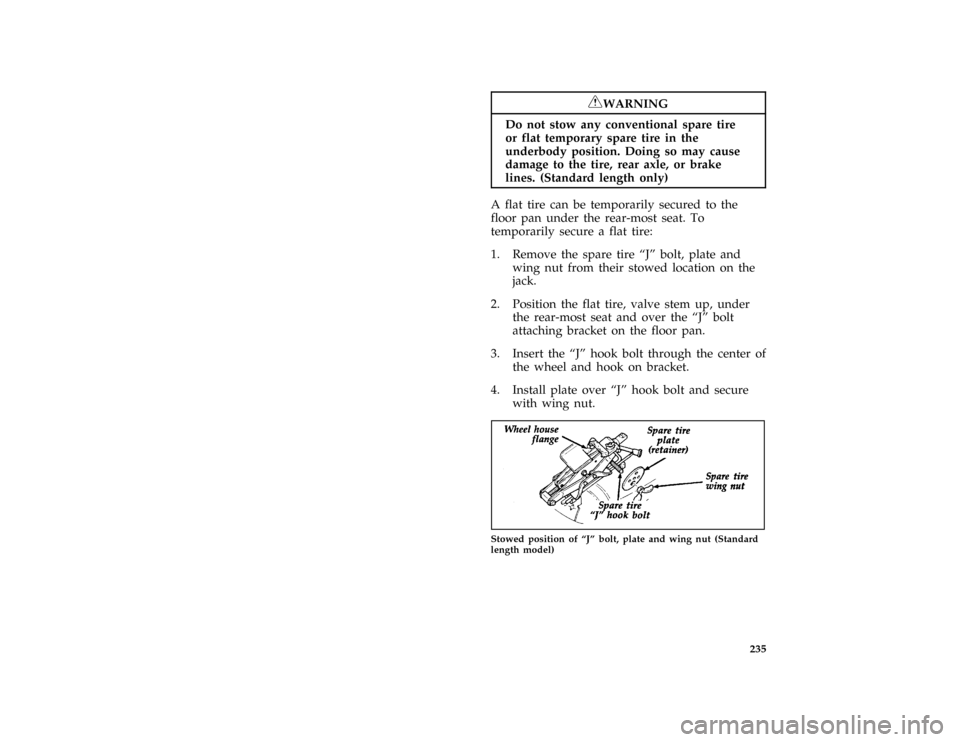 FORD AEROSTAR 1996 1.G Owners Manual 235 [RE06600(ALL)05/95]
RWARNING
Do not stow any conventional spare tire
or flat temporary spare tire in the
underbody position. Doing so may cause
damage to the tire, rear axle, or brake
lines. (Stan