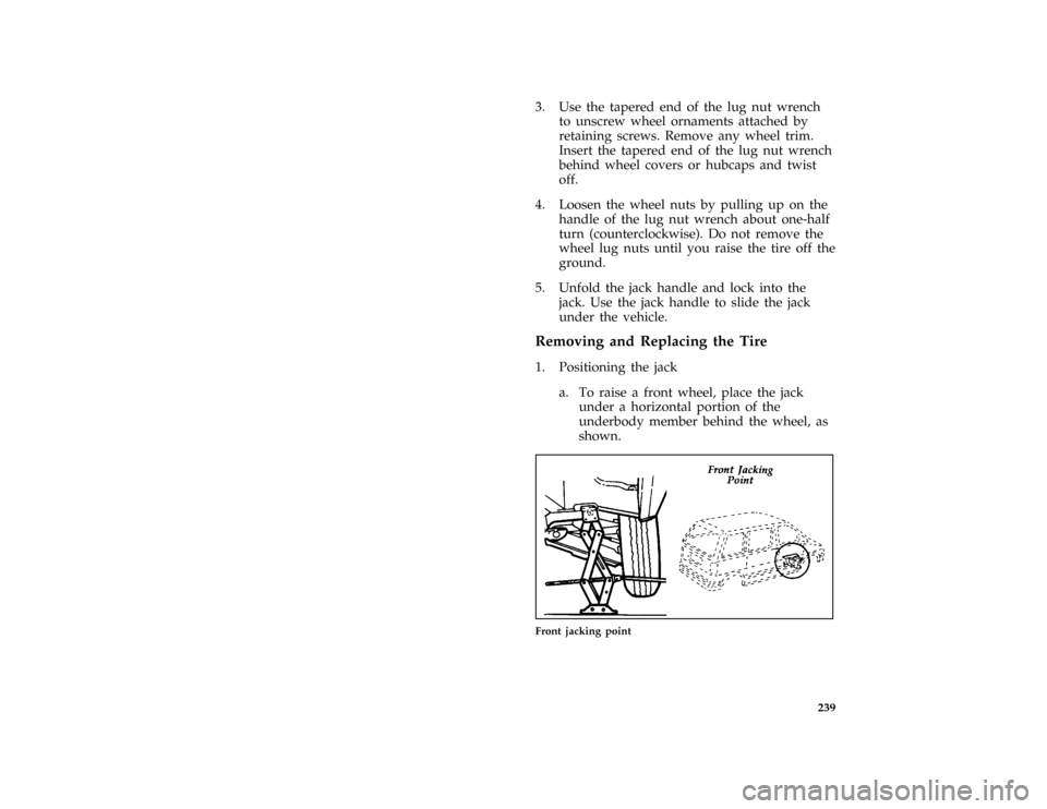 FORD AEROSTAR 1996 1.G Owners Manual 239
*
[RE16800(ALL)12/91]
3. Use the tapered end of the lug nut wrench
to unscrew wheel ornaments attached by
retaining screws. Remove any wheel trim.
Insert the tapered end of the lug nut wrench
behi