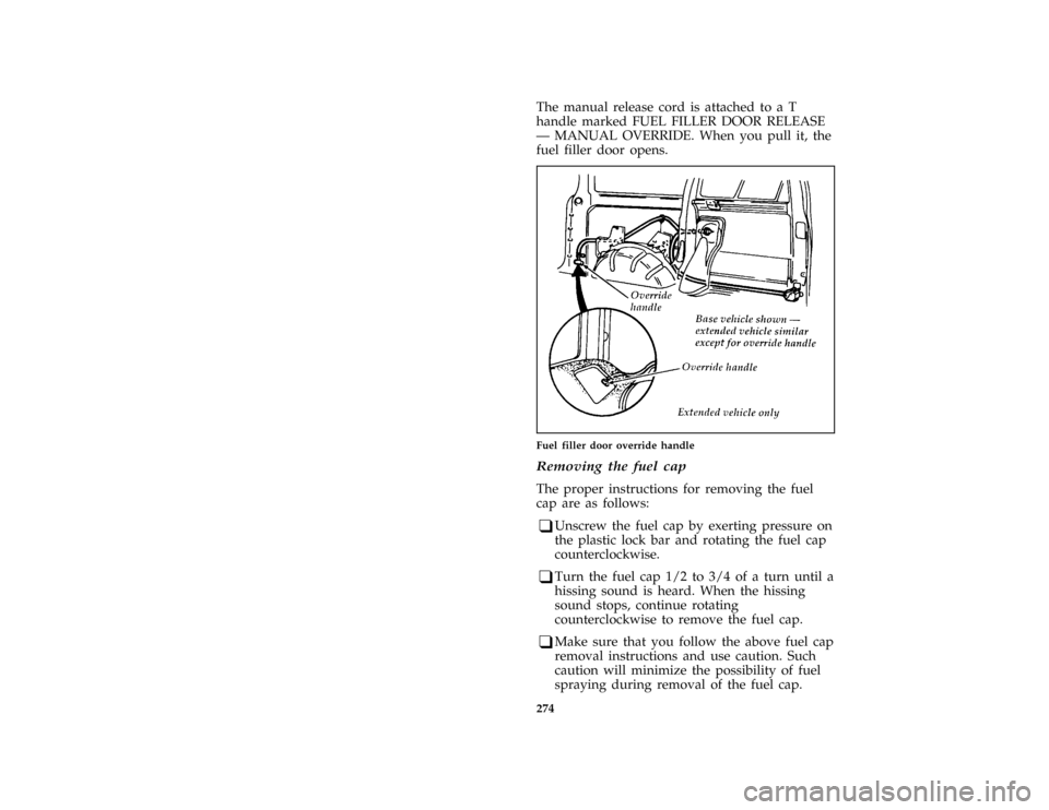 FORD AEROSTAR 1996 1.G Owners Manual 274 [SV06640(ALL)08/95]The manual release cord is attached to a T
handle marked FUEL FILLER DOOR RELEASE
Ð MANUAL OVERRIDE. When you pull it, the
fuel filler door opens.
[SV06651(ALL)08/95]
half page