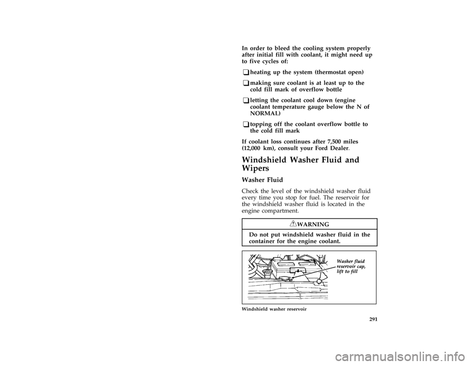 FORD AEROSTAR 1996 1.G Owners Manual 291
*
[SV22620(ALL)06/95]
In order to bleed the cooling system properly
after initial fill with coolant, it might need up
to five cycles of:
*
[SV22630(ALL)06/95]
q
heating up the system (thermostat o