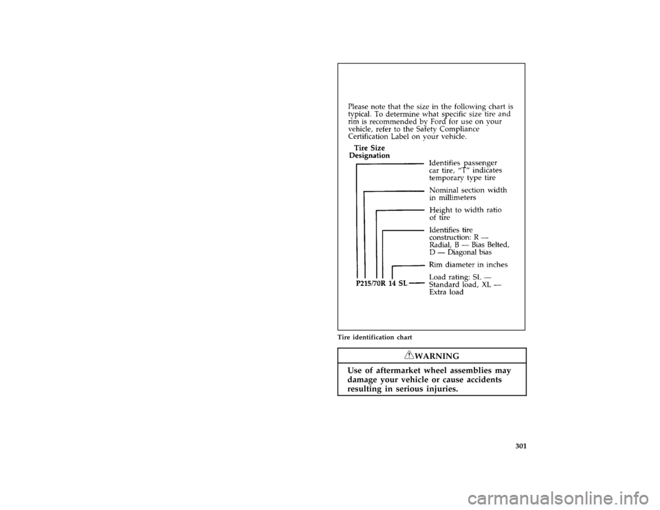 FORD AEROSTAR 1996 1.G Owners Manual 301 [SV28100(ALL)03/90]
three fourths page art:0020366-E
Tire identification chart
*
[SV28700(ALL)05/95]
RWARNING
Use of aftermarket wheel assemblies may
damage your vehicle or cause accidents
resulti