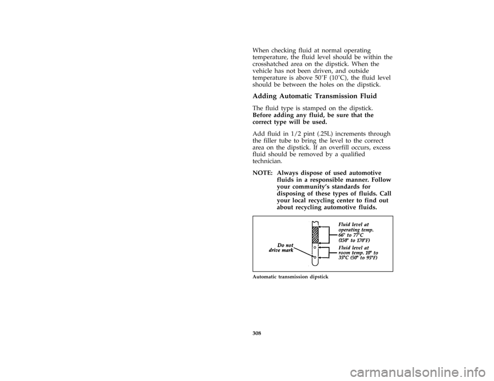 FORD AEROSTAR 1996 1.G Owners Manual 308
*
[SV33950(ALL)03/90]
When checking fluid at normal operating
temperature, the fluid level should be within the
crosshatched area on the dipstick. When the
vehicle has not been driven, and outside