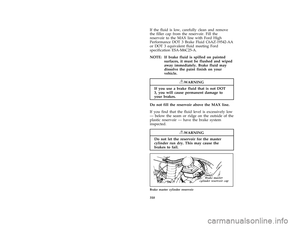 FORD AEROSTAR 1996 1.G Owners Manual 310 %
*
[SV36600(ALL)02/95]
If the fluid is low, carefully clean and remove
the filler cap from the reservoir. Fill the
reservoir to the MAX line with Ford High
Performance DOT 3 Brake Fluid C6AZ-1954
