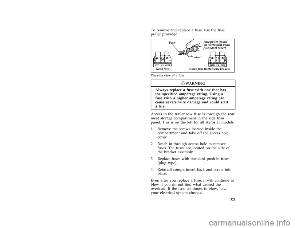 FORD AEROSTAR 1996 1.G Owners Manual 321
*
[SV40700(ALL)05/95]
To remove and replace a fuse, use the fuse
puller provided.
[SV43500(ALL)06/95]
quarter page art:0030248-B
The side view of a fuse
*
[SV43700(ALL)05/95]
RWARNING
Always repla