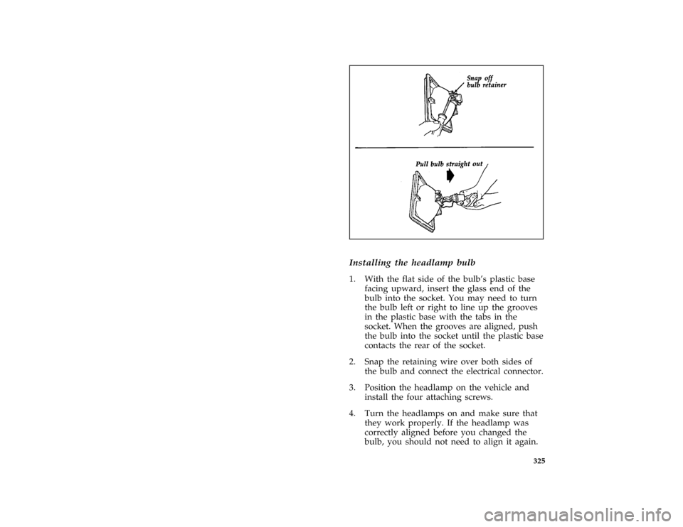 FORD AEROSTAR 1996 1.G Owners Manual 325 [SV46890(ALL)03/91]
half page art:0020851-A
*
[SV46900(ALL)03/95]
Installing the headlamp bulb
*
[SV47000(ALL)02/95]
1. With the flat side of the bulbs plastic base
facing upward, insert the glas