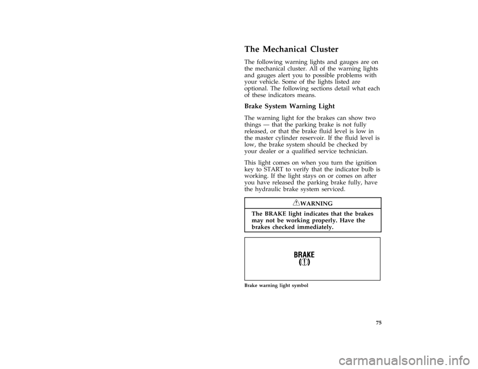 FORD AEROSTAR 1996 1.G Owners Manual 75
%*
[LG03000(ALL)06/94]
The Mechanical Cluster
*
[LG03100(ALL)06/93]
The following warning lights and gauges are on
the mechanical cluster. All of the warning lights
and gauges alert you to possible