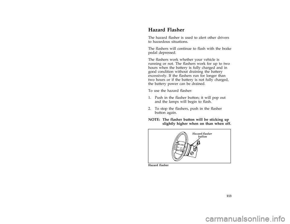 FORD AEROSTAR 1996 1.G Owners Manual 113
%*
[SC05510(ALL)03/95]
Hazard Flasher
*
[SC05520(ALL)04/95]
The hazard flasher is used to alert other drivers
to hazardous situations.
*
[SC05525(ALL)10/92]
The flashers will continue to flash wit