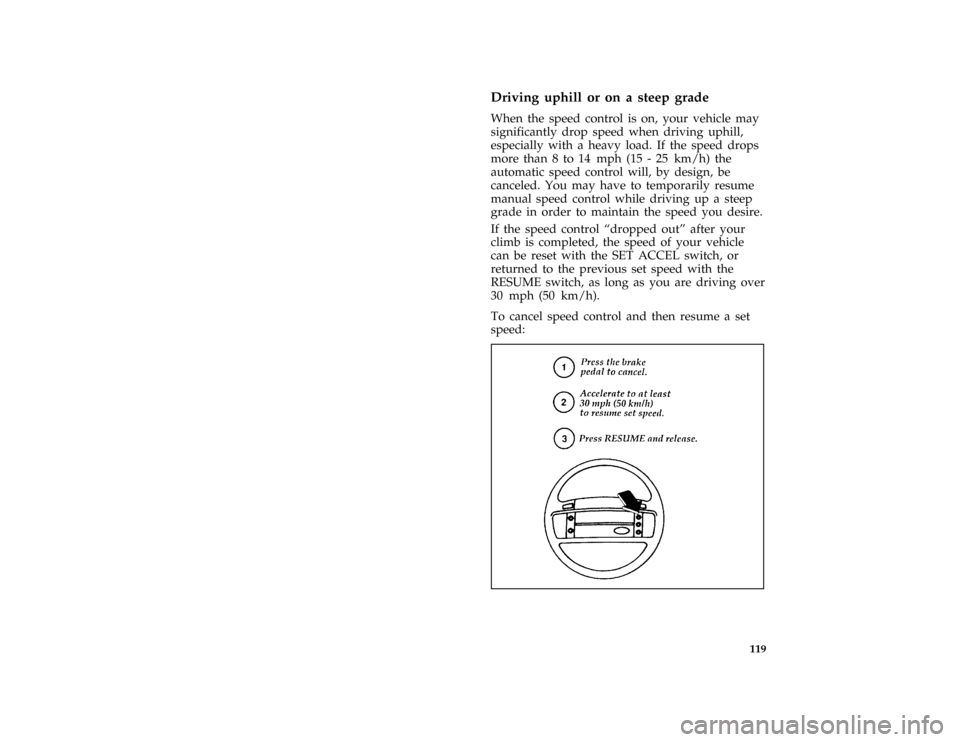 FORD AEROSTAR 1996 1.G Owners Manual 119
*
[SC11100(ALL)11/89]
Driving uphill or on a steep grade
*
[SC11200(ALL)05/95]
When the speed control is on, your vehicle may
significantly drop speed when driving uphill,
especially with a heavy 