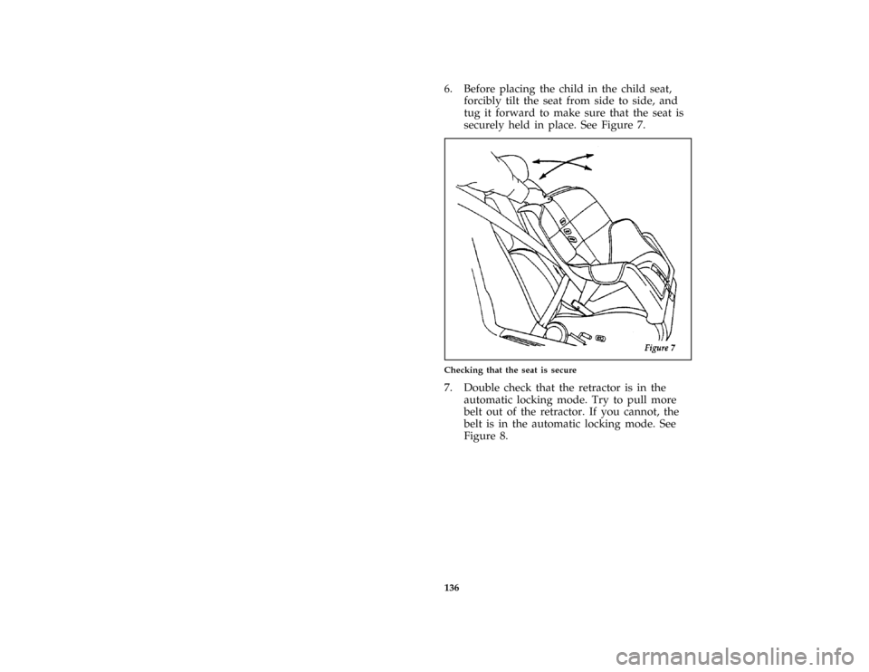 FORD AEROSTAR 1997 1.G Owners Manual 136
*
[SS26801(ALL)02/96]
6. Before placing the child in the child seat,
forcibly tilt the seat from side to side, and
tug it forward to make sure that the seat is
securely held in place. See Figure 7