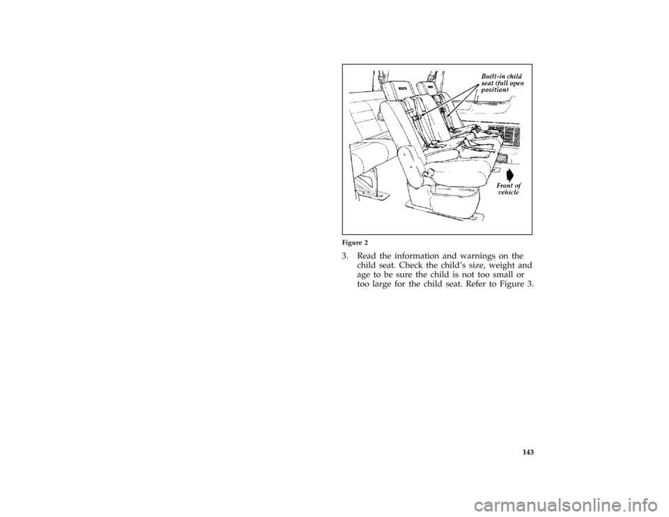 FORD AEROSTAR 1997 1.G Owners Manual 143 [SS30170(ALL)01/96]
half page art:0095049-A
Figure 2
[SS30190(ALL)01/96]
3. Read the information and warnings on the
child seat. Check the childs size, weight and
age to be sure the child is not 