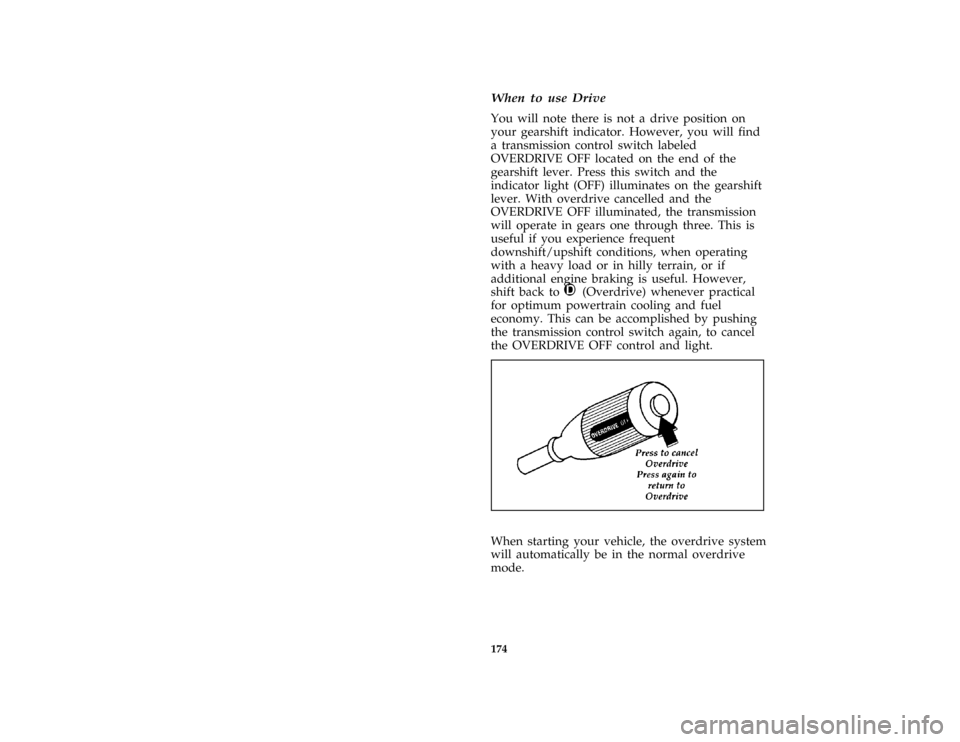 FORD AEROSTAR 1997 1.G Owners Manual 174
*
[GF13200(ALL)05/96]
When to use Drive
[GF13250(ALL)01/96]
You will note there is not a drive position on
your gearshift indicator. However, you will find
a transmission control switch labeled
OV