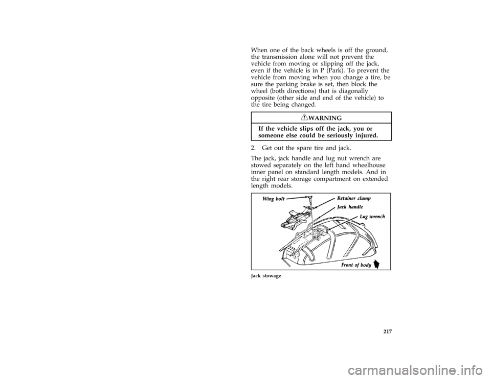 FORD AEROSTAR 1997 1.G Owners Manual 217
*
[ER15420(ALL)03/96]
When one of the back wheels is off the ground,
the transmission alone will not prevent the
vehicle from moving or slipping off the jack,
even if the vehicle is in P (Park). T