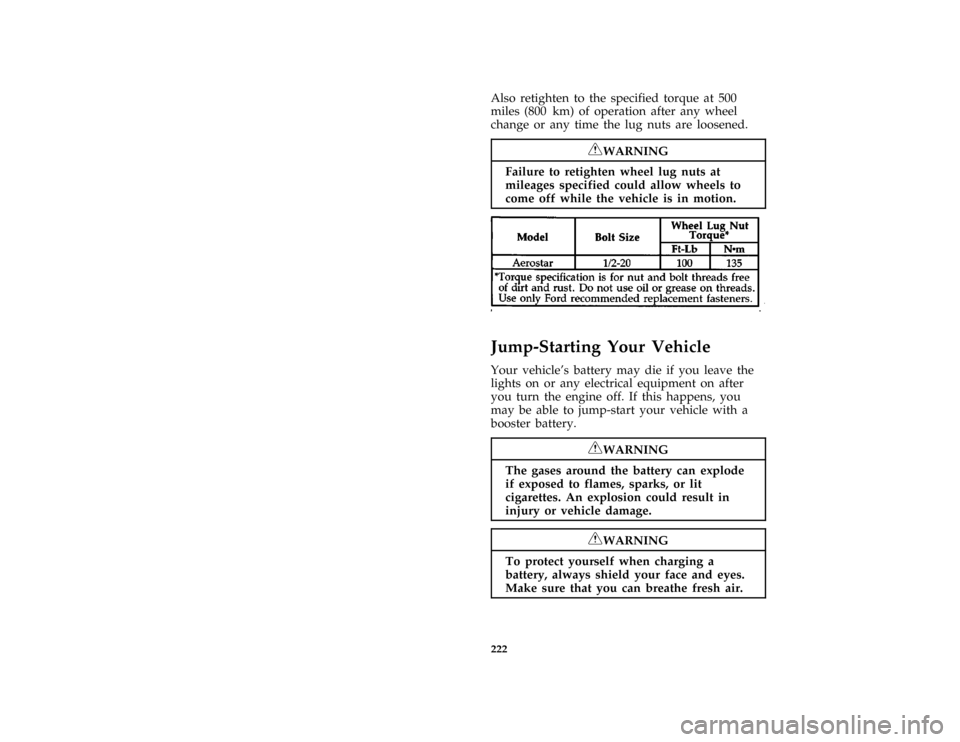 FORD AEROSTAR 1997 1.G Owners Manual 222
*
[ER24200(ALL)01/96]
Also retighten to the specified torque at 500
miles (800 km) of operation after any wheel
change or any time the lug nuts are loosened.
*
[ER24301(ALL)01/96]
RWARNING
Failure