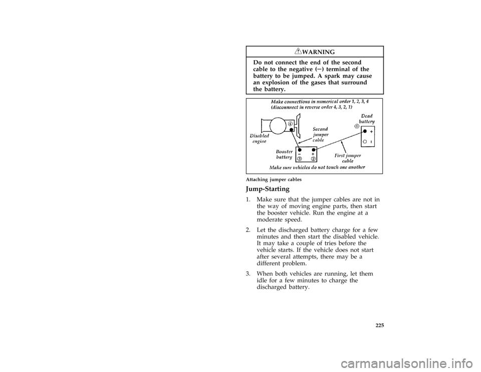 FORD AEROSTAR 1997 1.G Owners Manual 225
*
[ER24600(ALL)02/96]
RWARNING
Do not connect the end of the second
cable to the negative (S) terminal of the
battery to be jumped. A spark may cause
an explosion of the gases that surround
the ba