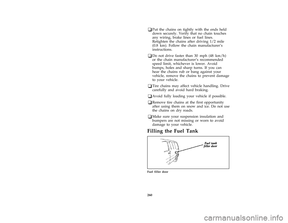 FORD AEROSTAR 1997 1.G Owners Manual 260 [MC31625(ALL)01/96]q
Put the chains on tightly with the ends held
down securely. Verify that no chain touches
any wiring, brake lines or fuel lines.
Retighten the chains after driving 1/2 mile
(0.