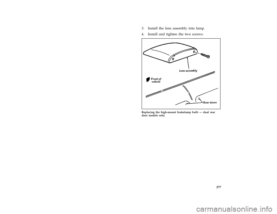 FORD AEROSTAR 1997 1.G Owners Manual 277 [MC47398(ALL)01/96]
3. Install the lens assembly into lamp.
[MC47399(ALL)01/96]
4. Install and tighten the two screws.
[MC47400(ALL)01/96]
half page art:0021006-A
Replacing the high-mount brakelam