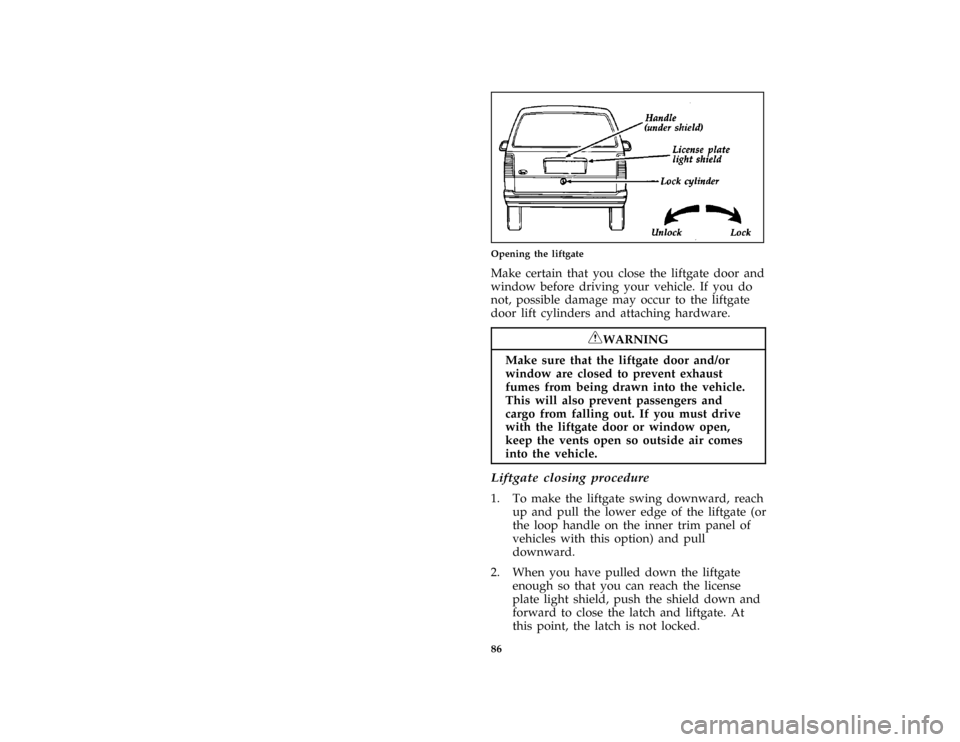 FORD AEROSTAR 1997 1.G Owners Manual 86 [CF24800(ALL)01/96]
one third page art:0020190-BOpening the liftgate
[CF25300(ALL)04/96]
Make certain that you close the liftgate door and
window before driving your vehicle. If you do
not, possibl