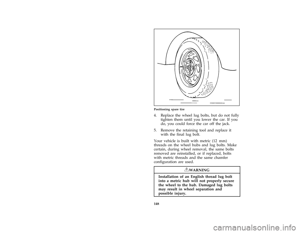 FORD ASPIRE 1996 1.G Owners Manual 148 [RE09750(ALL)09/93]
half page art:0032248-BPositioning spare tire
[RE09900(ALL)02/95]
4. Replace the wheel lug bolts, but do not fully
tighten them until you lower the car. If you
do, you could fo