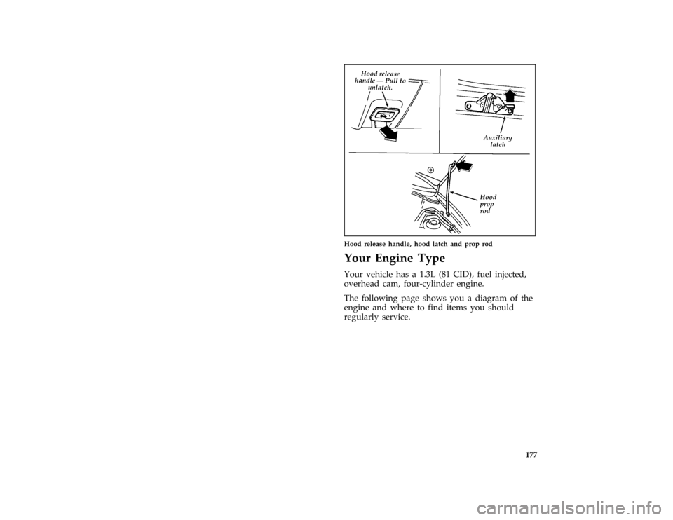 FORD ASPIRE 1996 1.G Owners Manual 177 [SV04200(ALL)07/93]
half page art:0032215-B
Hood release handle, hood latch and prop rod
[SV04500(ALL)05/93]
Your Engine Type
[SV05200(ALL)09/93]
Your vehicle has a 1.3L (81 CID), fuel injected,
o