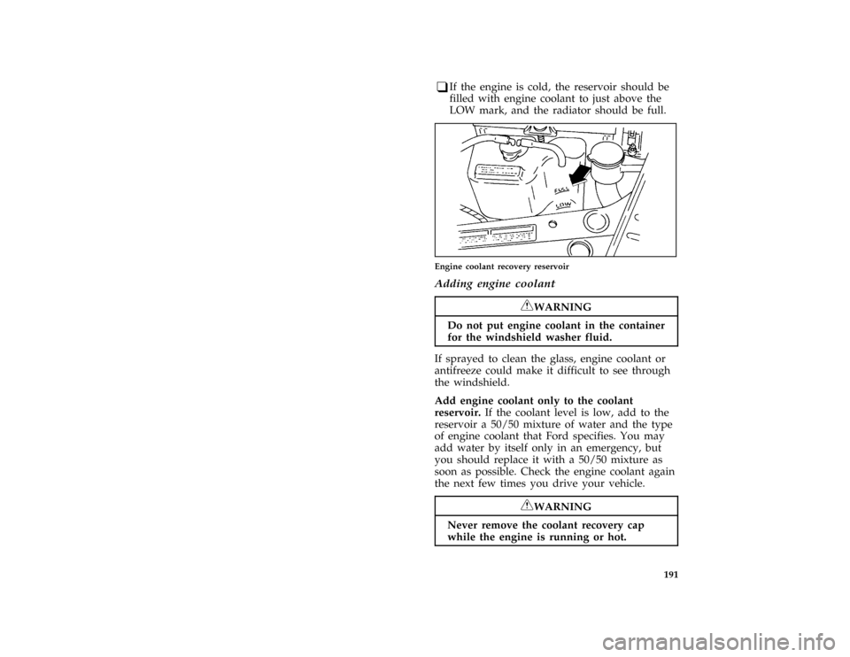 FORD ASPIRE 1996 1.G Owners Manual 191 [SV18100(ALL)04/89]
q
If the engine is cold, the reservoir should be
filled with engine coolant to just above the
LOW mark, and the radiator should be full.
[SV18400(ALL)07/93]
one third page art: