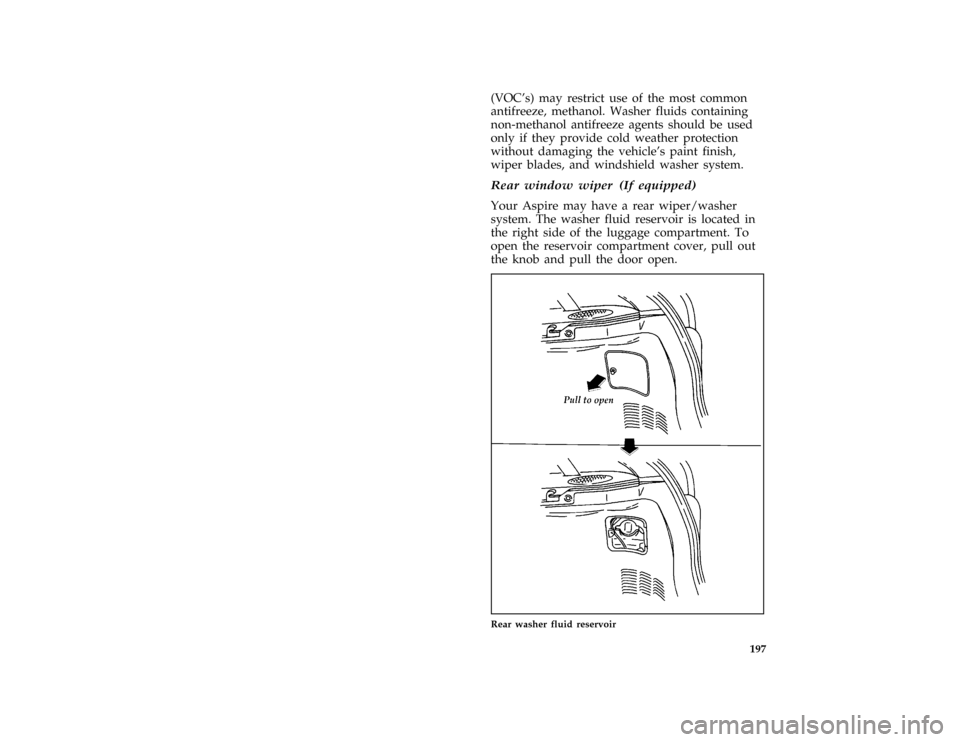 FORD ASPIRE 1996 1.G Owners Manual 197
(VOCs) may restrict use of the most common
antifreeze, methanol. Washer fluids containing
non-methanol antifreeze agents should be used
only if they provide cold weather protection
without damagi FORD ASPIRE 1996 1.G Owners Manual 197
(VOCs) may restrict use of the most common
antifreeze, methanol. Washer fluids containing
non-methanol antifreeze agents should be used
only if they provide cold weather protection
without damagi
