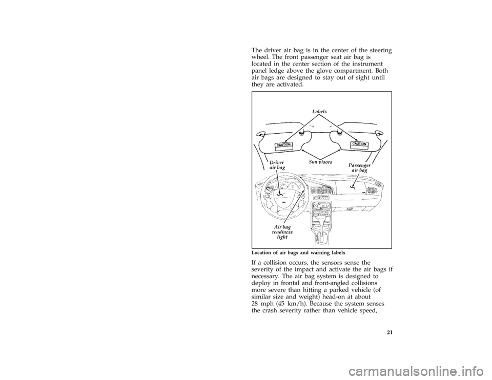 FORD ASPIRE 1996 1.G Owners Manual 21
*
[SR13300(ALL)07/95]
The driver air bag is in the center of the steering
wheel. The front passenger seat air bag is
located in the center section of the instrument
panel ledge above the glove comp